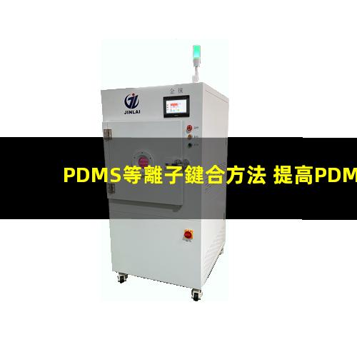 PDMS等離子鍵合方法 提高PDMS表面親水性、生物相容性、附著性